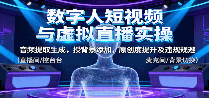 数字人短视频与虚拟直播实操，音频提取生成，背景添加，原创度提升及违规规避-项目网