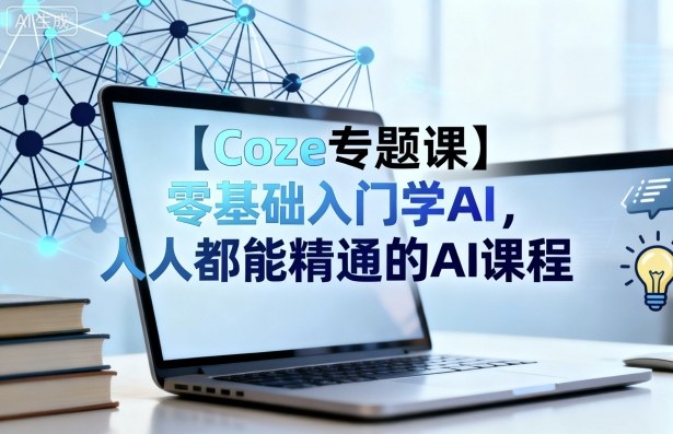 【Coze专题课】零基础入门学AI，人人都能精通的AI课程-项目网