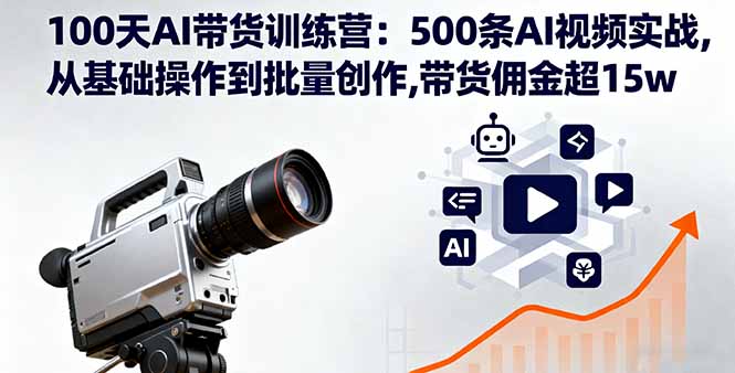 100天AI带货训练营：500条AI视频实战,从基础操作到批量创作,带货佣金超15w-项目网