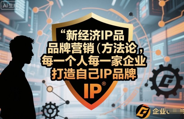 新经济IP品牌营销方法论，每一个人每一家企业都应该打造自己IP品牌-项目网