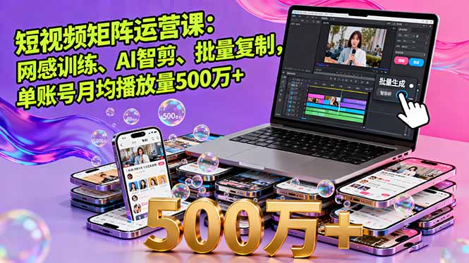 短视频矩阵运营课：网感训练、AI智剪、批量复制，单账号月均播放量500万+-项目网