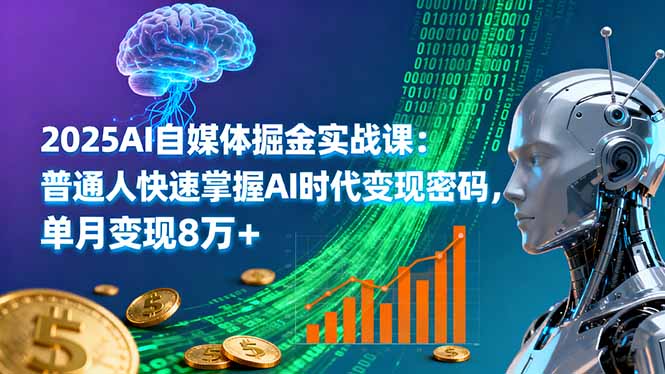2025AI自媒体掘金实战课：普通人快速掌握AI时代变现密码，单月变现8万+-项目网