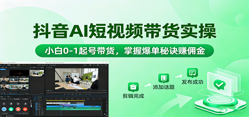 抖音AI短视频带货实操，小白0-1起号带货，掌握爆单秘诀赚佣金-项目网