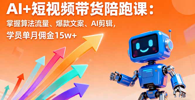 AI+短视频带货陪跑课：掌握算法流量、爆款文案、AI剪辑，学员单月佣金15w+-项目网