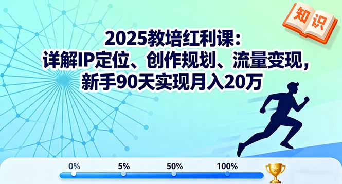 2025教培红利课：详解IP定位、创作规划、流量变现，新手90天实现月入20万-项目网