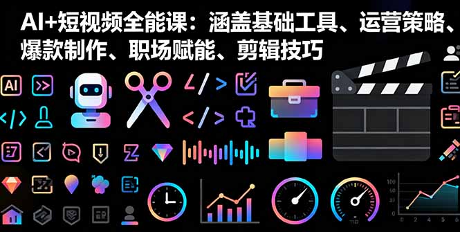 AI+短视频全能课：涵盖基础工具、运营策略、爆款制作、职场赋能、剪辑技巧-项目网