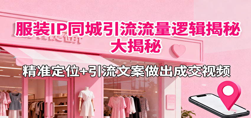 服装IP同城引流流量逻辑大揭秘，精准定位+引流文案做出成交视频-项目网