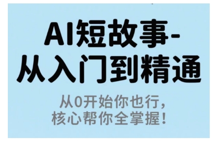 AI短故事从入门到精通，从0开始你也行，核心帮你全掌握-项目网