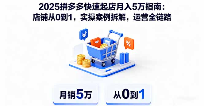 2025拼多多快速起店月入5万指南：店铺从0到1，实操案例拆解，运营全链路-项目网