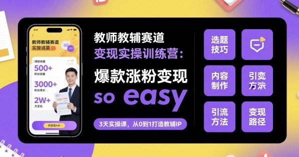 教师教辅赛道变现实操训练营，爆款涨粉变现so easy-项目网