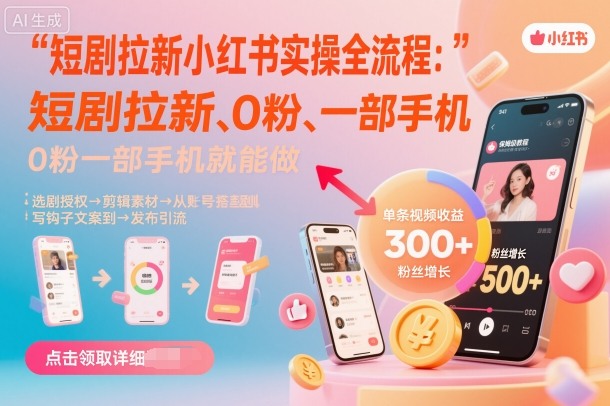 短剧拉新小红书实操全流程，0粉一部手机就可以做，详细教程-项目网