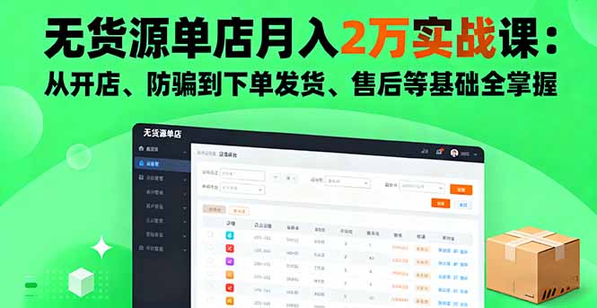 无货源单店月入2万实战课：从开店、防骗到下单发货、售后等基础全掌握-项目网