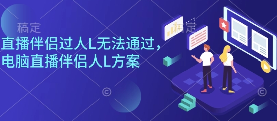 直播伴侣过人L无法通过，电脑直播伴侣人L方案，自测-项目网