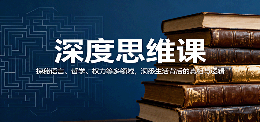深度思维课：探秘语言、哲学、权力等多领域，洞悉生活背后的真相与逻辑-项目网