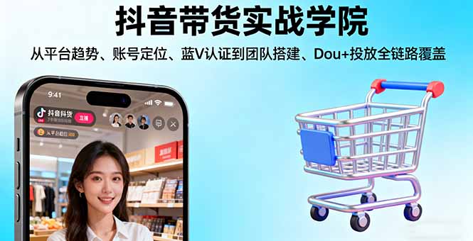 抖音带货实战学院:从平台趋势/账号定位/蓝V认证到团队搭建/Dou+投放全链路-项目网