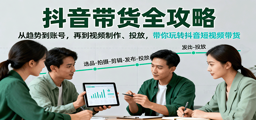 抖音带货全攻略：从趋势到账号，再到视频制作、投放，带你玩转抖音短视频带货-项目网