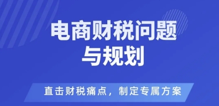 电商企业财税风险与规避，直击财税痛点，制定专属方案-项目网