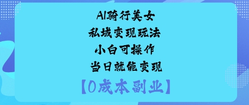 AI骑行美女私域变现玩法小白可操作当日就能变现-项目网