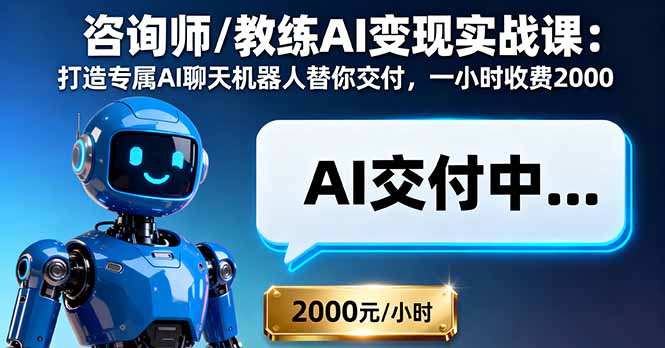 咨询师/教练AI变现实战课：打造专属AI聊天机器人替你交付，一小时收费2000-项目网