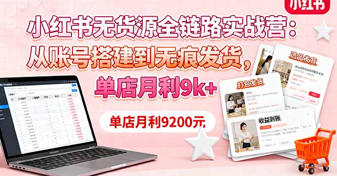 小红书无货源全链路实战营：从账号搭建到无痕发货，单店月利9k+-项目网