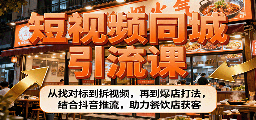 短视频同城引流课：从找对标到拆视频，再到爆店打法，结合抖音推流，助力餐饮店获客-项目网
