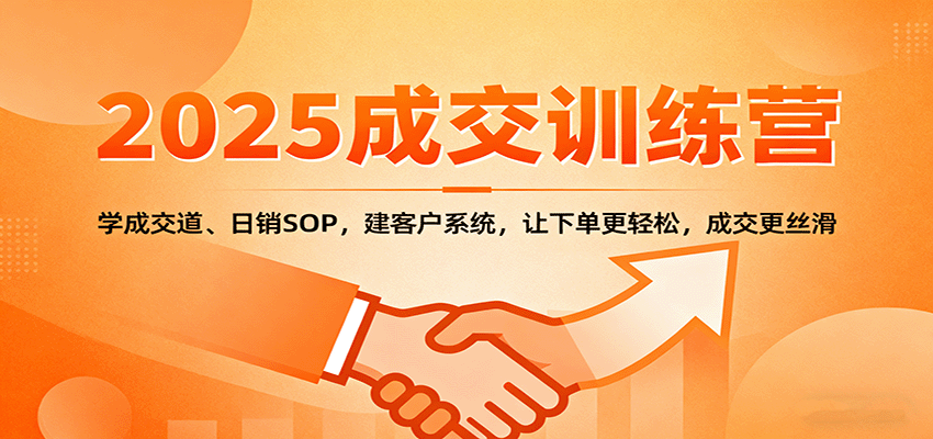 2025成交实战训练营：学成交道、日销SOP，建客户系统，让下单更轻松，成交更丝滑-项目网