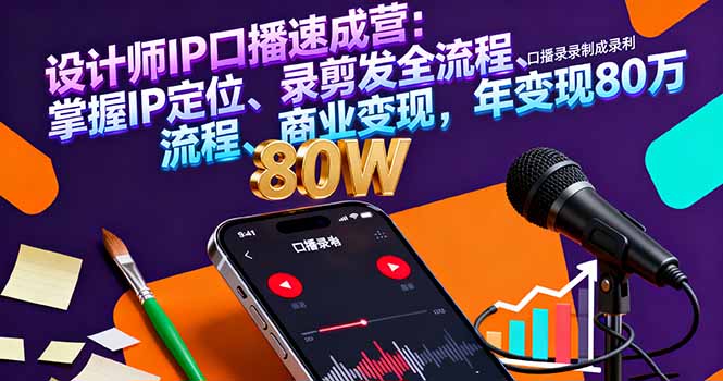设计师IP口播速成营：掌握IP定位、录剪发全流程、商业变现，年变现80万-项目网