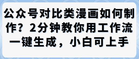 公众号对比类漫画制作教学，2分钟教你用工作流一键生成，小白可上手-项目网