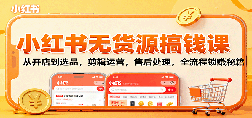 小红书无货源搞钱课：从开店到选品，剪辑运营，售后处理，全流程解锁赚钱秘籍-项目网