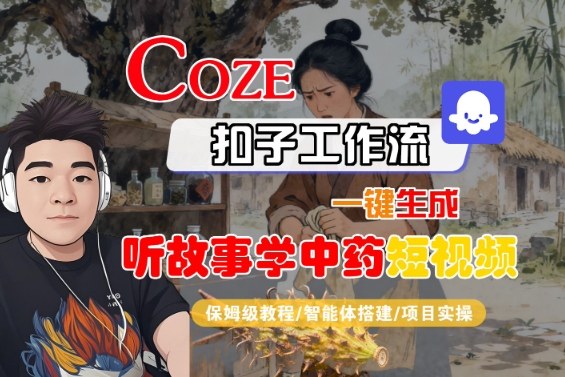 Coze扣子智能体工作流一键生成“听故事学中药“短视频，全流程保姆级教学-项目网