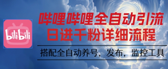 哔哩哔哩全自动引流，一个视频裂变100个矩阵玩法，搭配全自动养号，发布，监控工具【揭秘】-项目网