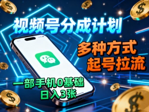 视频号分成计划，多种方式起号拉流，一部手机0基础日入3张-项目网
