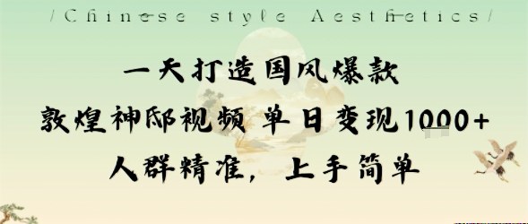 一天打造国风爆款敦煌神邸视频单日变现1k+人群精准，上手简单-项目网