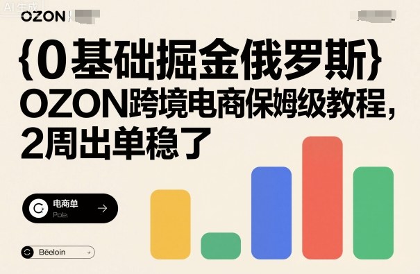 0基础掘金俄罗斯，OZON跨境电商保姆级教程，2周出单稳了-项目网