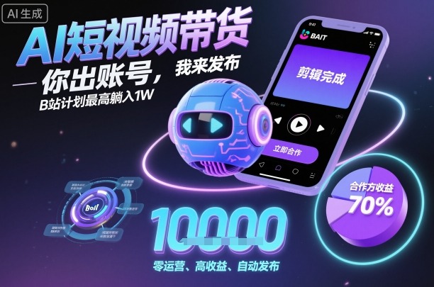 AI短视频带货，你出账号，我来发布，B站计划最高躺入1W【揭秘】-项目网