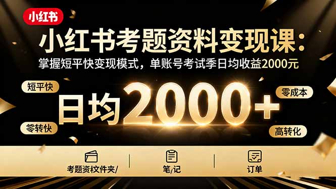 小红书考题资料变现课：掌握短平快变现模式，单账号考试季日均收益2000元-项目网