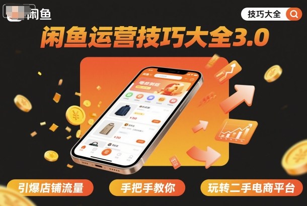 闲鱼运营技巧大全3.0，引爆店铺流量，手把手教你玩转二手电商平台-项目网
