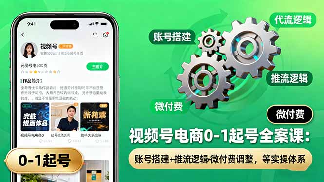 视频号电商0-1起号全案课：账号搭建+推流逻辑+微付费调整，等实操体系-项目网