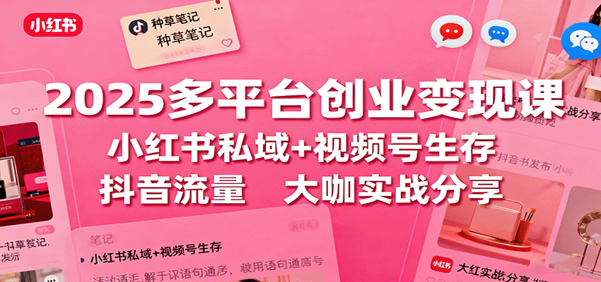 2025多平台创业变现课：小红书私域+视频号生存+抖音流量，大咖实战分享-项目网