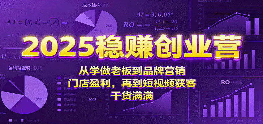 2025稳赚创业营：从学做老板到品牌营销、门店盈利，再到短视频获客，干货满满-项目网