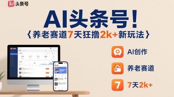 AI头条号，7天狂撸2k+，做养老赛道，新风口新玩法-项目网