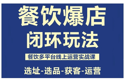 餐饮爆店闭环玩法，餐饮多平台线上运营实战课，选址-选品-获客-运营-项目网