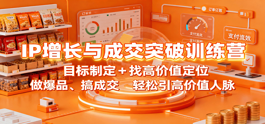 IP增长与成交突破训练营：目标制定+找高价值定位，做爆品、搞成交，轻松引高价值人脉-项目网