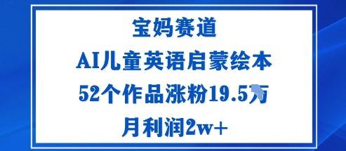 宝妈赛道：AI儿童英语启蒙绘本52个作品涨粉19.5W月利润2w+-项目网