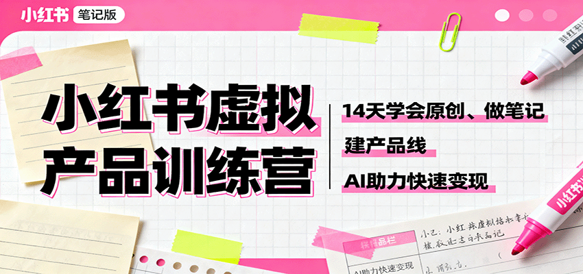 小红书虚拟产品训练营：14天学会原创、做笔记、建产品线，AI助力快速变现-项目网