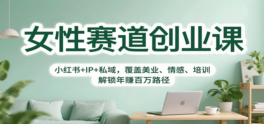 女性赛道创业课：小红书+IP+私域，覆盖美业、情感、培训，解锁年赚百万路径-项目网