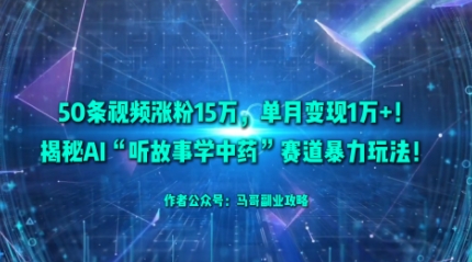 50条视频涨粉15W，单月变现1W+！揭秘AI“听故事学中药”赛道暴力玩法-项目网