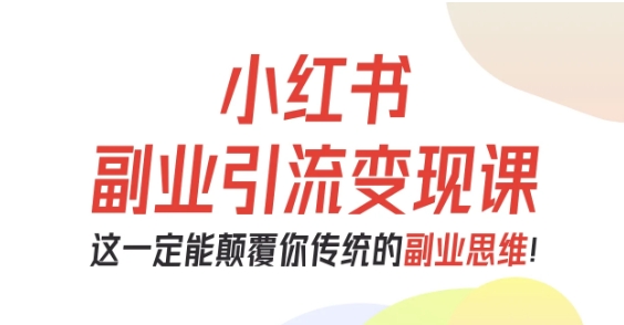 小红书副业引流变现课，从0-1跑通副业项目，这一定能颠覆你传统的副业思维-项目网
