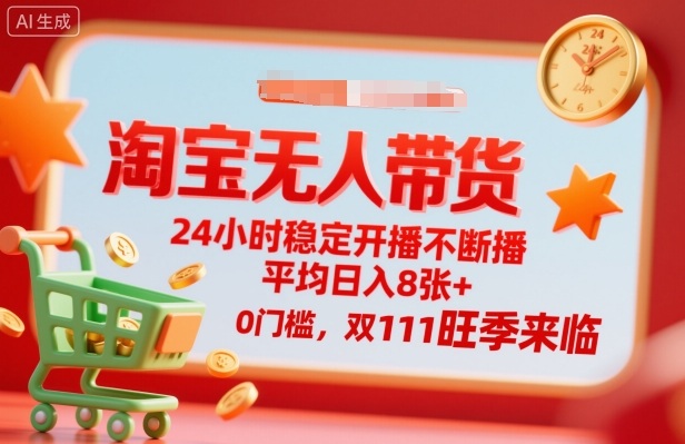 淘宝无人带货，24小时稳定开播不断播，平均日入8张+，0门槛，双11旺季来临【揭秘】-项目网