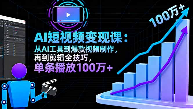 AI+短视频变现10月课：从AI工具到爆款视频制作+剪辑全技巧 单条播放100w+-项目网